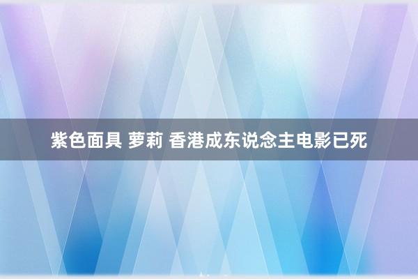 紫色面具 萝莉 香港成东说念主电影已死