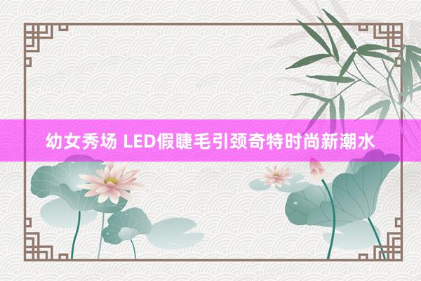 幼女秀场 LED假睫毛引颈奇特时尚新潮水