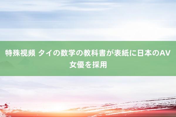 特殊视频 タイの数学の教科書が表紙に日本のAV女優を採用