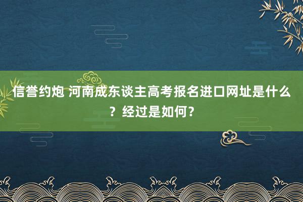 信誉约炮 河南成东谈主高考报名进口网址是什么？经过是如何？