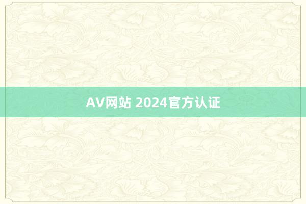 AV网站 2024官方认证