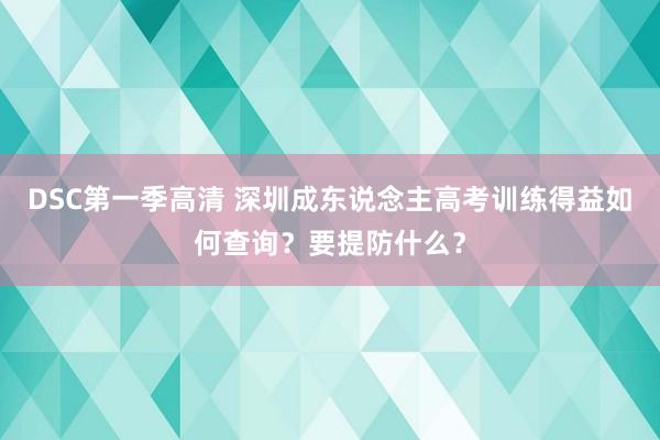 DSC第一季高清 深圳成东说念主高考训练得益如何查询？要提防什么？